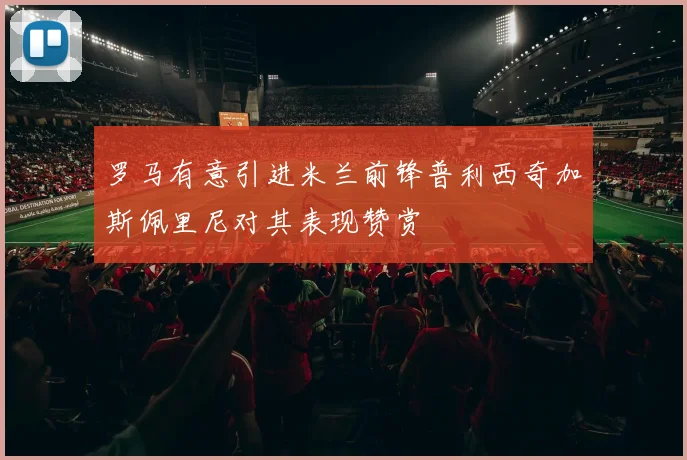 罗马有意引进米兰前锋普利西奇加斯佩里尼对其表现赞赏