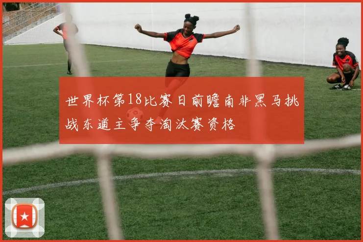 世界杯第18比赛日前瞻南非黑马挑战东道主争夺淘汰赛资格