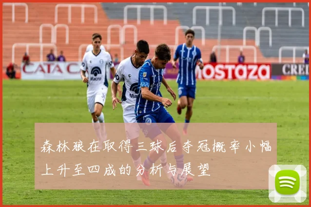 森林狼在取得三球后夺冠概率小幅上升至四成的分析与展望