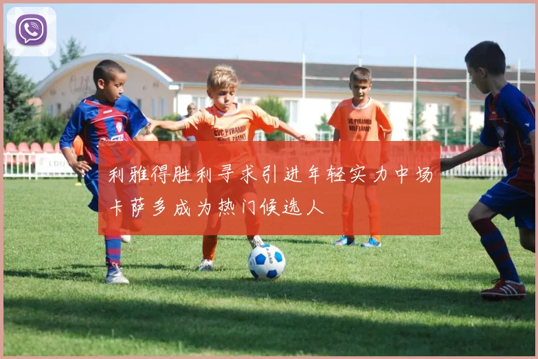 利雅得胜利寻求引进年轻实力中场卡萨多成为热门候选人