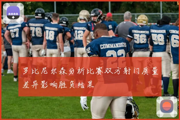 罗比尼尔森分析比赛双方射门质量差异影响胜负结果