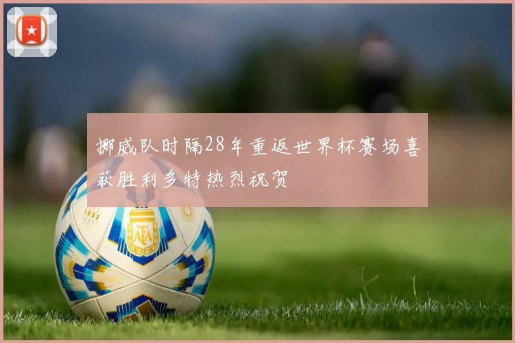 挪威队时隔28年重返世界杯赛场喜获胜利多特热烈祝贺
