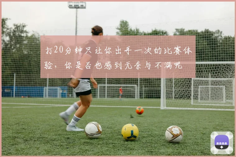 打20分钟只让你出手一次的比赛体验，你是否也感到无奈与不满呢